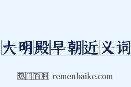 大明殿早朝近义词是什么意思的图片